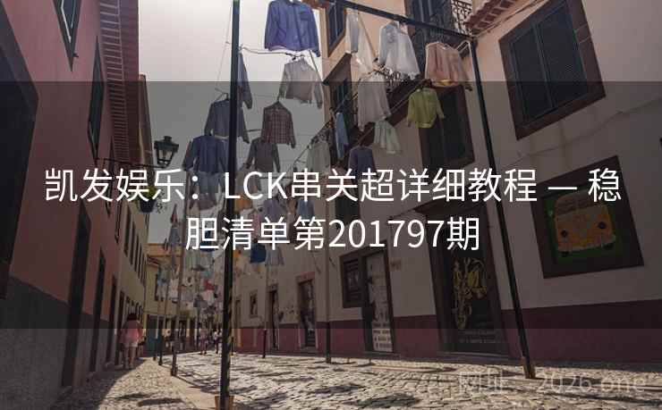 凯发娱乐：LCK串关超详细教程 — 稳胆清单第201797期