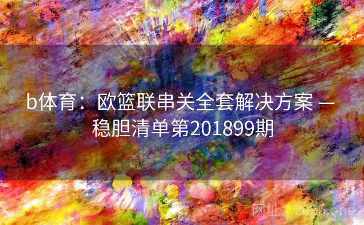 b体育：欧篮联串关全套解决方案 — 稳胆清单第201899期
