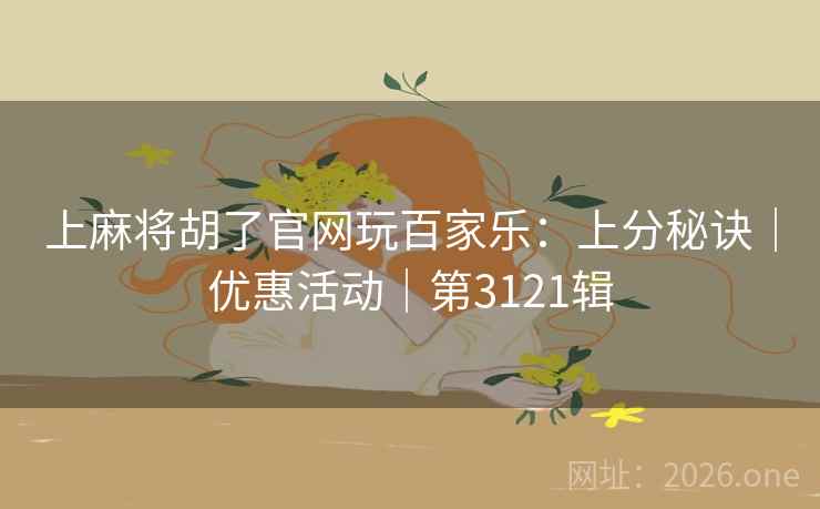 上麻将胡了官网玩百家乐：上分秘诀｜优惠活动｜第3121辑