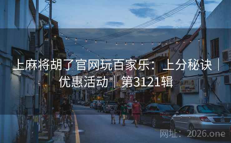 上麻将胡了官网玩百家乐：上分秘诀｜优惠活动｜第3121辑