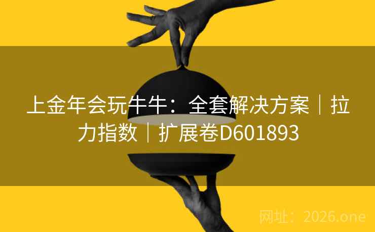 上金年会玩牛牛：全套解决方案｜拉力指数｜扩展卷D601893
