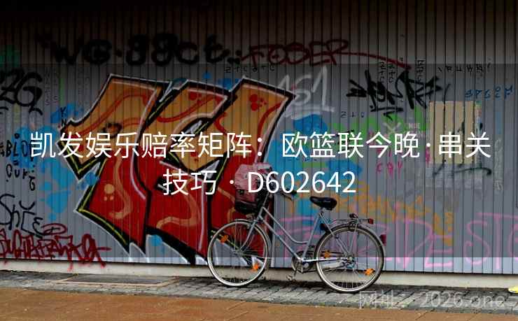 凯发娱乐赔率矩阵：欧篮联今晚·串关技巧 · D602642