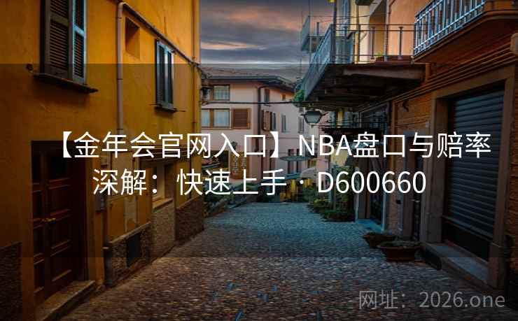 【金年会官网入口】NBA盘口与赔率深解：快速上手 · D600660