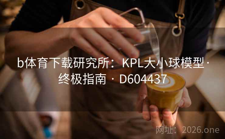 b体育下载研究所：KPL大小球模型·终极指南 · D604437