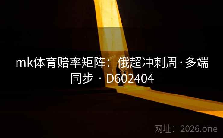 mk体育赔率矩阵：俄超冲刺周·多端同步 · D602404