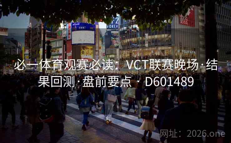 必一体育观赛必读：VCT联赛晚场·结果回测·盘前要点 · D601489