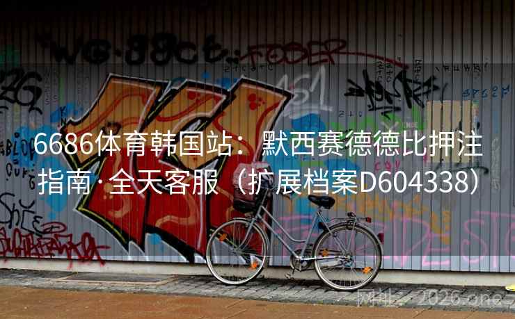 6686体育韩国站:默西赛德德比押注指南·全天客服(扩展档案D604338) 6686体育韩国站:默西赛德德比押注指南·全天客服(扩展档案D604338)