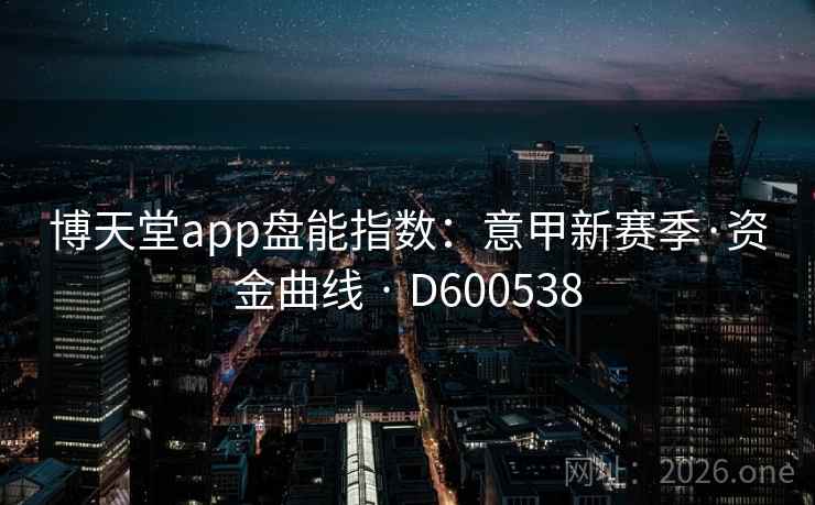 博天堂app盘能指数：意甲新赛季·资金曲线 · D600538