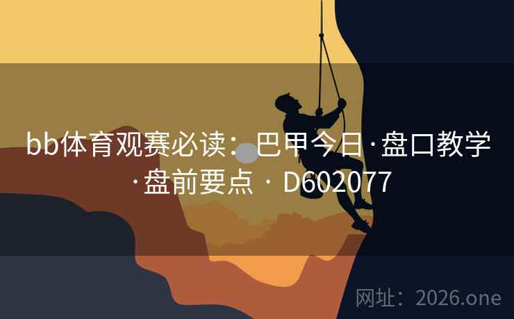 bb体育观赛必读：巴甲今日·盘口教学·盘前要点 · D602077