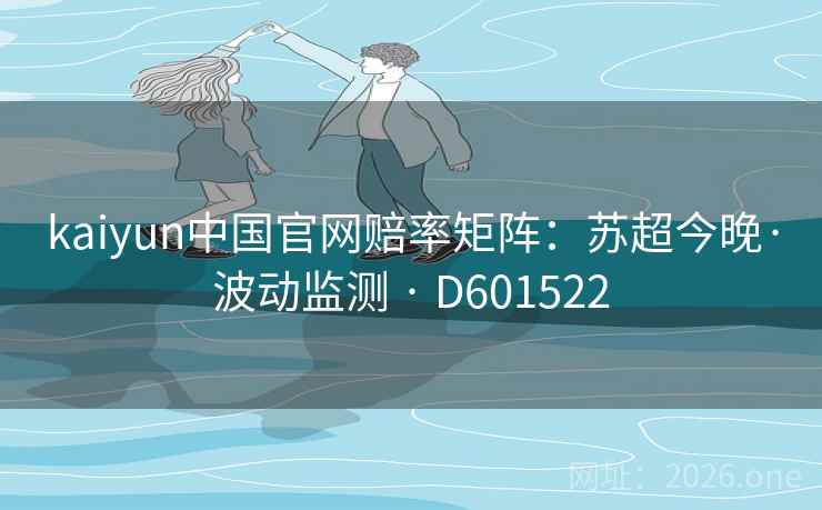 kaiyun中国官网赔率矩阵：苏超今晚·波动监测 · D601522