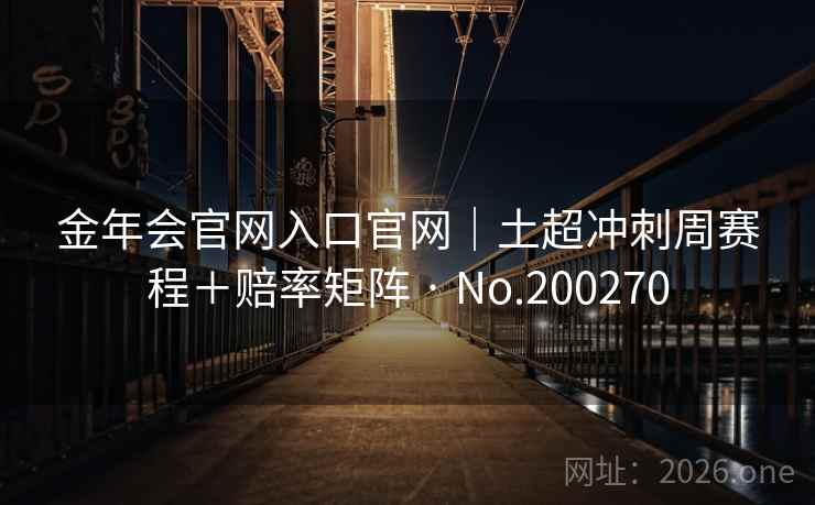 金年会官网入口官网｜土超冲刺周赛程＋赔率矩阵 · No.200270