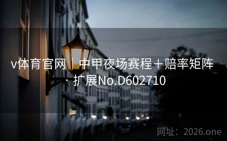 v体育官网｜中甲夜场赛程＋赔率矩阵 · 扩展No.D602710