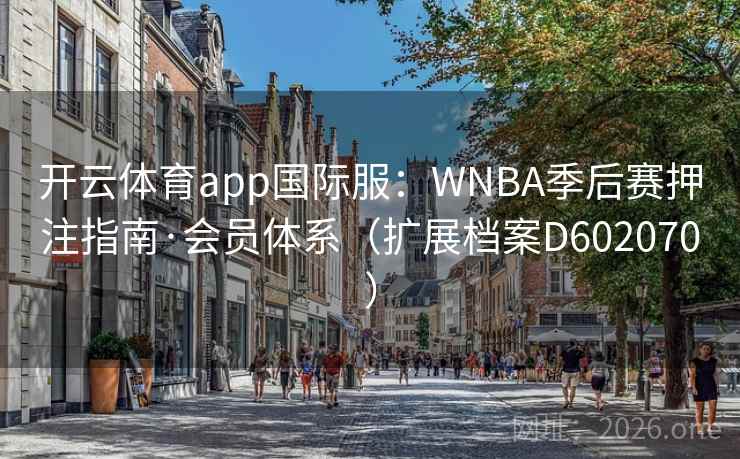开云体育app国际服：WNBA季后赛押注指南·会员体系（扩展档案D602070）