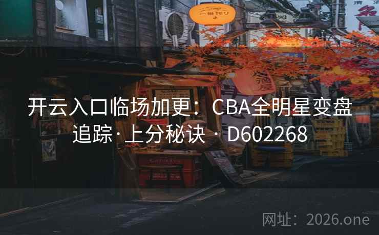 开云入口临场加更:CBA全明星变盘追踪·上分秘诀 · D602268 开云入口临场加更:CBA全明星变盘追踪·上分秘诀 · D602268