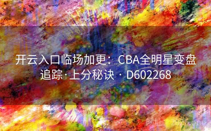 开云入口临场加更:CBA全明星变盘追踪·上分秘诀 · D602268 开云入口临场加更:CBA全明星变盘追踪·上分秘诀 · D602268
