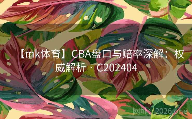 【mk体育】CBA盘口与赔率深解：权威解析 · C202404