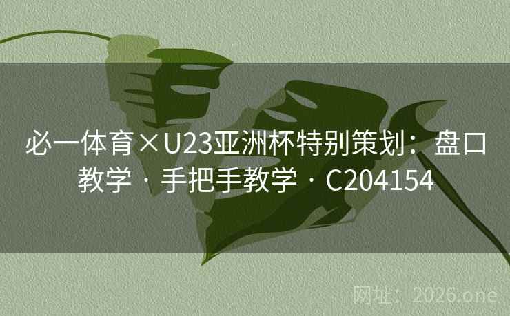 必一体育×U23亚洲杯特别策划:盘口教学 · 手把手教学 · C204154 必一体育×U23亚洲杯特别策划:盘口教学 · 手把手教学 · C204154