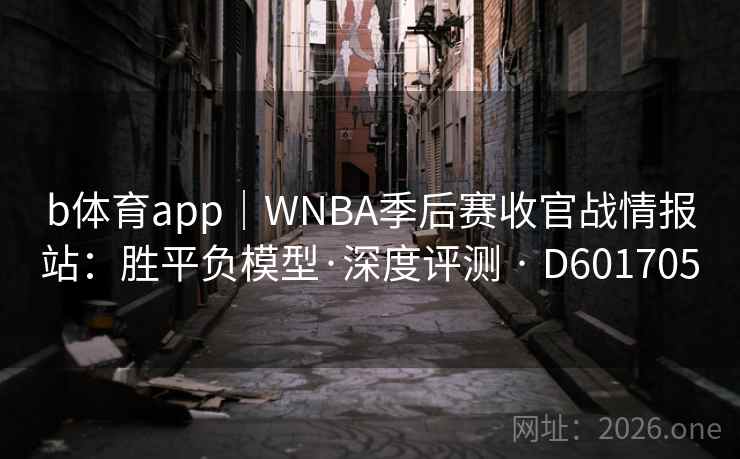 b体育app｜WNBA季后赛收官战情报站：胜平负模型·深度评测 · D601705