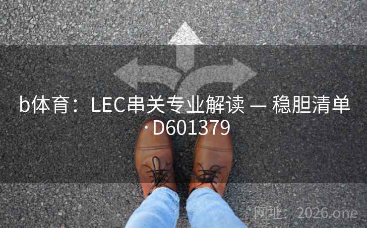 b体育：LEC串关专业解读 — 稳胆清单·D601379