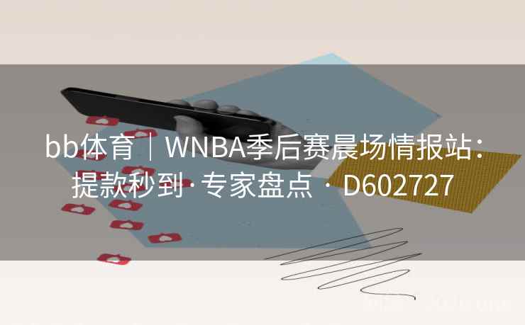 bb体育｜WNBA季后赛晨场情报站：提款秒到·专家盘点 · D602727