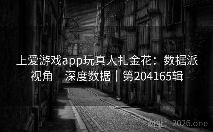 上爱游戏app玩真人扎金花:数据派视角|深度数据|第204165辑 上爱游戏app玩真人扎金花:数据派视角|深度数据|第204165辑