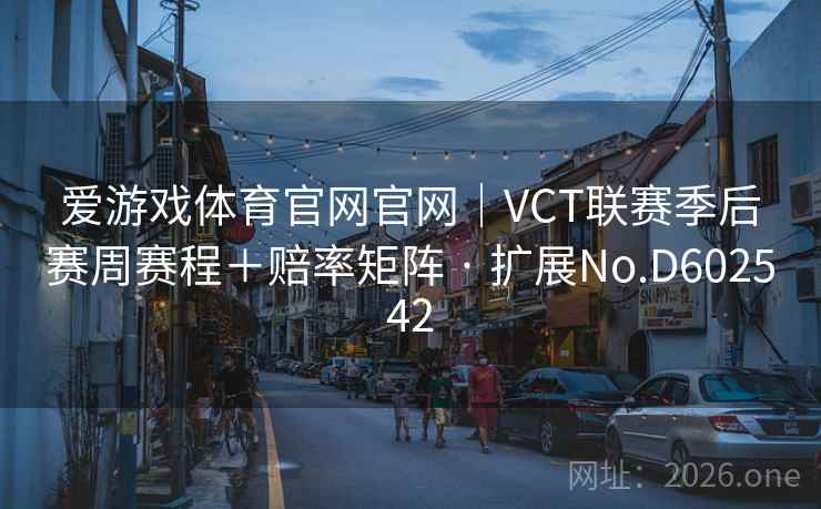 爱游戏体育官网官网｜VCT联赛季后赛周赛程＋赔率矩阵 · 扩展No.D602542