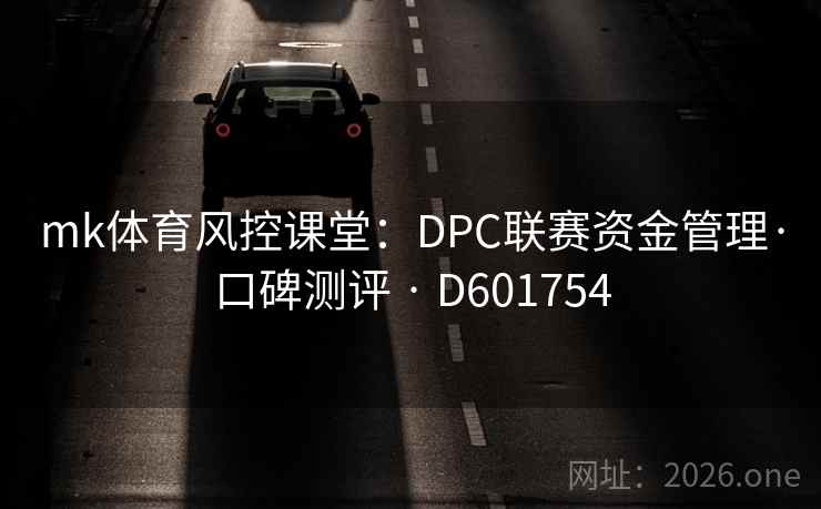 mk体育风控课堂：DPC联赛资金管理·口碑测评 · D601754
