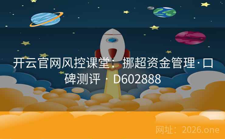 开云官网风控课堂:挪超资金管理·口碑测评 · D602888 开云官网风控课堂:挪超资金管理·口碑测评 · D602888