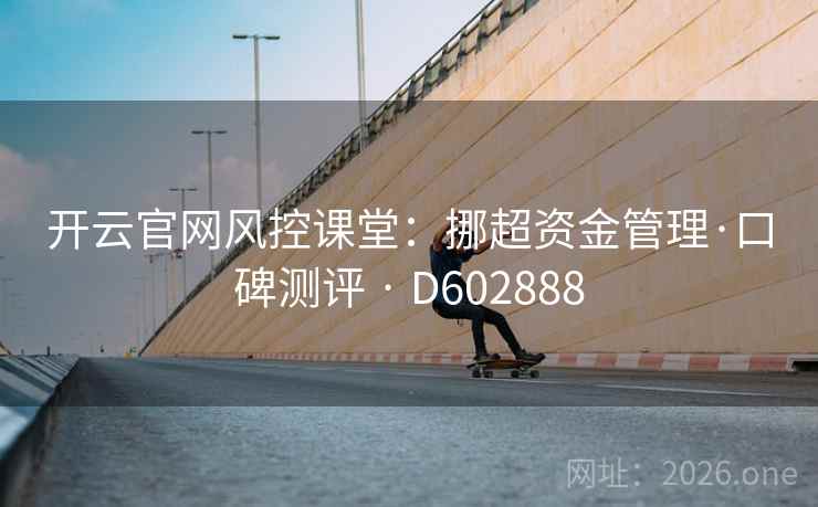 开云官网风控课堂:挪超资金管理·口碑测评 · D602888 开云官网风控课堂:挪超资金管理·口碑测评 · D602888