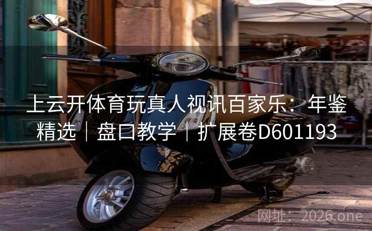 上云开体育玩真人视讯百家乐：年鉴精选｜盘口教学｜扩展卷D601193