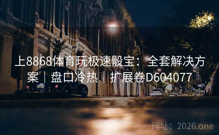 上8868体育玩极速骰宝：全套解决方案｜盘口冷热｜扩展卷D604077