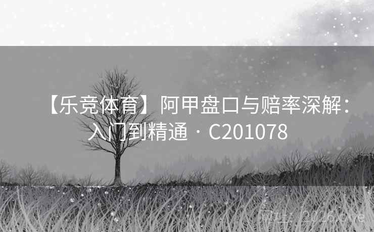 【乐竞体育】阿甲盘口与赔率深解：入门到精通 · C201078