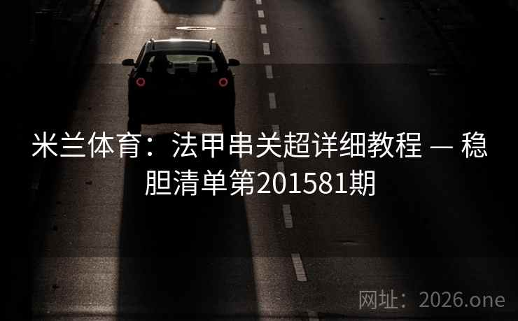 米兰体育：法甲串关超详细教程 — 稳胆清单第201581期
