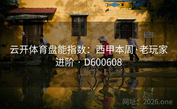 云开体育盘能指数:西甲本周·老玩家进阶 · D600608 云开体育盘能指数:西甲本周·老玩家进阶 · D600608