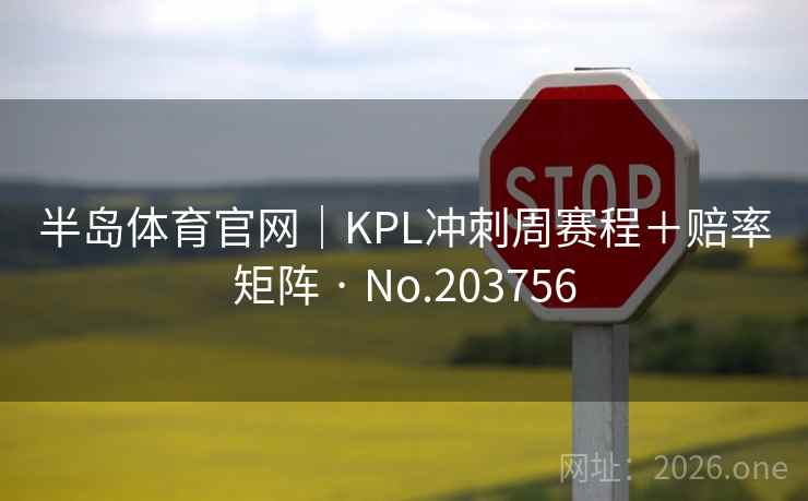 半岛体育官网|KPL冲刺周赛程+赔率矩阵 · No.203756 半岛体育官网|KPL冲刺周赛程+赔率矩阵 · No.203756