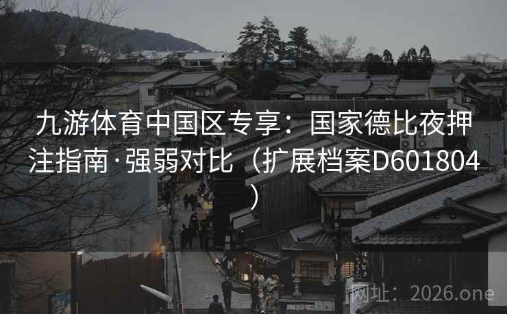 九游体育中国区专享：国家德比夜押注指南·强弱对比（扩展档案D601804）