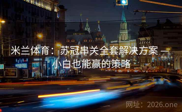 米兰体育：苏冠串关全套解决方案 — 小白也能赢的策略