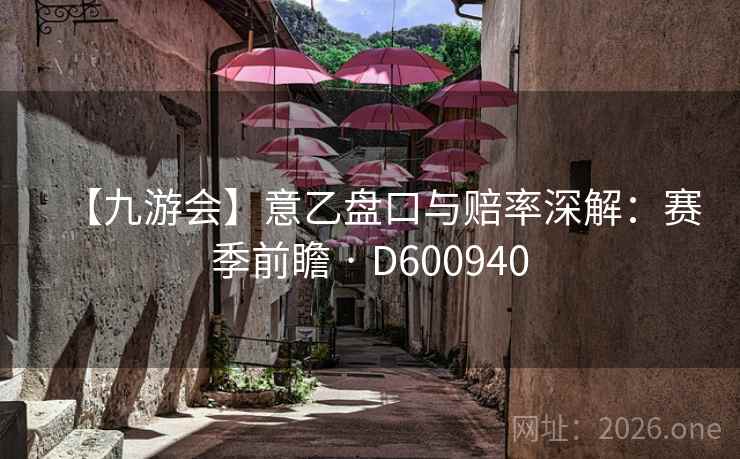 【九游会】意乙盘口与赔率深解：赛季前瞻 · D600940