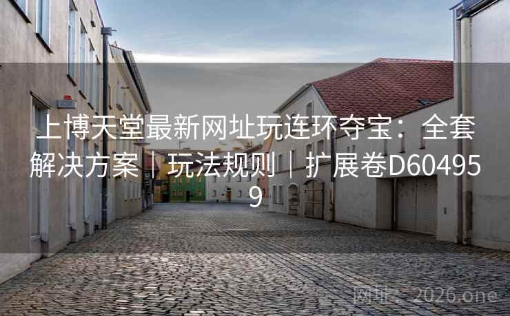 上博天堂最新网址玩连环夺宝：全套解决方案｜玩法规则｜扩展卷D604959