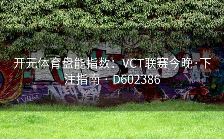 开元体育盘能指数：VCT联赛今晚·下注指南 · D602386