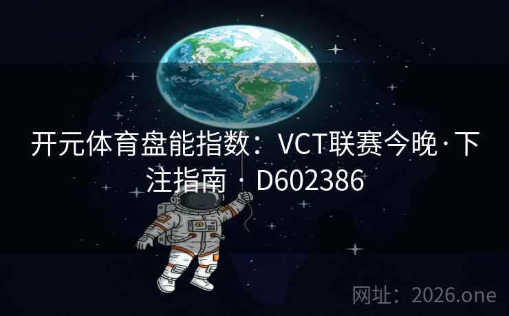 开元体育盘能指数：VCT联赛今晚·下注指南 · D602386
