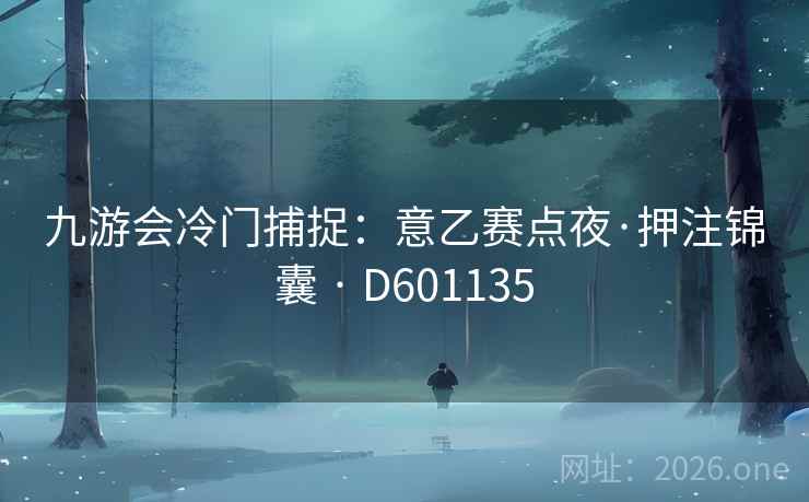 九游会冷门捕捉：意乙赛点夜·押注锦囊 · D601135