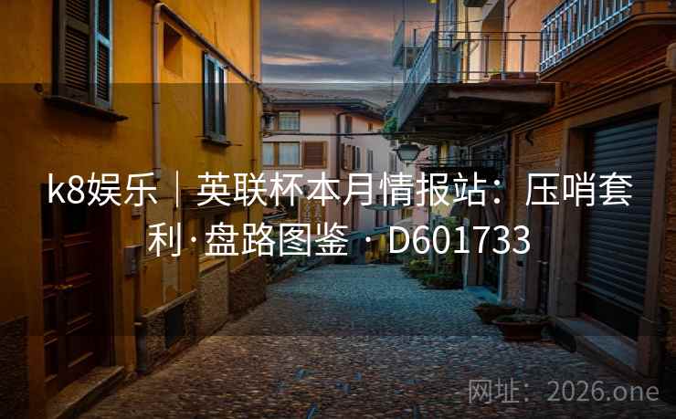 k8娱乐｜英联杯本月情报站：压哨套利·盘路图鉴 · D601733