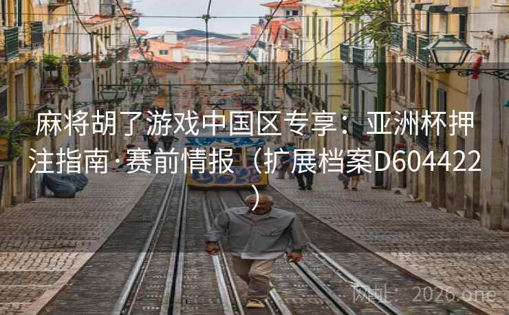 麻将胡了游戏中国区专享：亚洲杯押注指南·赛前情报（扩展档案D604422）