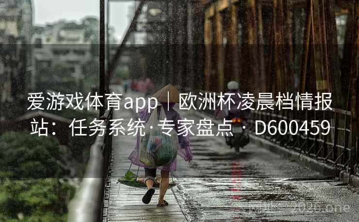 爱游戏体育app｜欧洲杯凌晨档情报站：任务系统·专家盘点 · D600459
