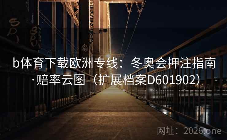 b体育下载欧洲专线：冬奥会押注指南·赔率云图（扩展档案D601902）
