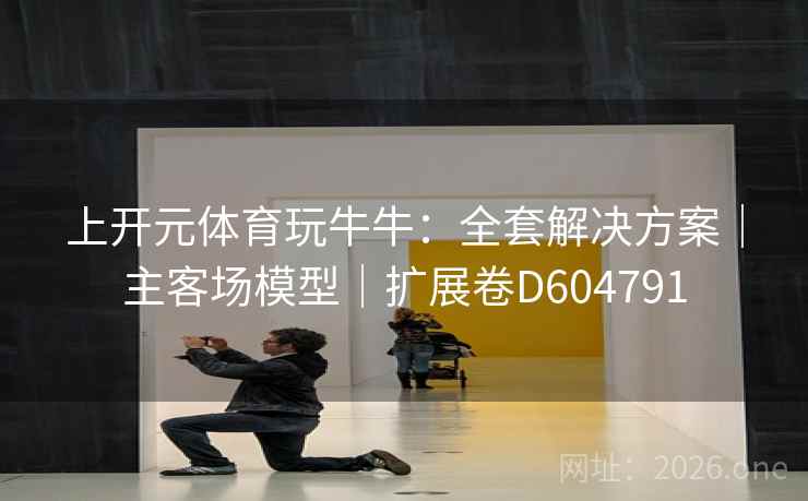 上开元体育玩牛牛：全套解决方案｜主客场模型｜扩展卷D604791