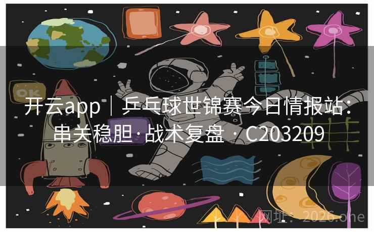 开云app|乒乓球世锦赛今日情报站:串关稳胆·战术复盘 · C203209 开云app|乒乓球世锦赛今日情报站:串关稳胆·战术复盘 · C203209