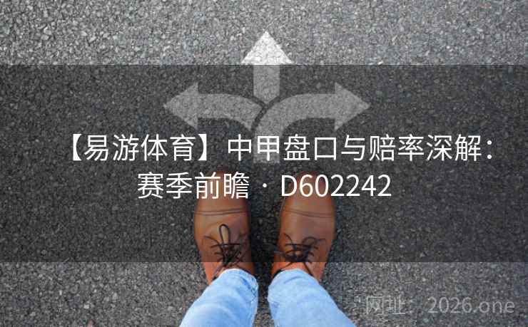 【易游体育】中甲盘口与赔率深解:赛季前瞻 · D602242 【易游体育】中甲盘口与赔率深解:赛季前瞻 · D602242