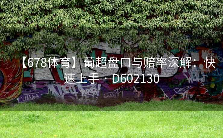 【678体育】葡超盘口与赔率深解：快速上手 · D602130